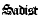 Sadist.
