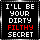 Your dirty filthy secret ...