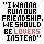 We should be lovers instead.